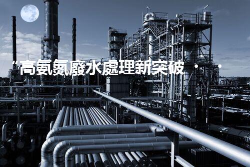 “高氨氮廢水處理新突破，綠色環(huán)保技術(shù)助力高效凈化”